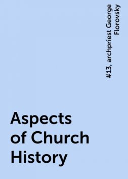 Aspects of Church History, #13, archpriest George Florovsky