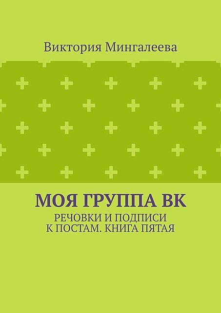 Моя группа ВК. Речовки и подписи к постам. Книга пятая, Виктория Мингалеева