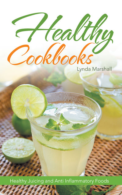 Healthy Cookbooks: Healthy Juicing and Anti Inflammatory Foods, Lynda Marshall, Minnie Hicks