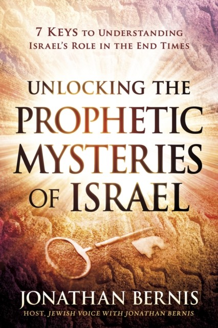 Unlocking the Prophetic Mysteries of Israel, Jonathan Bernis
