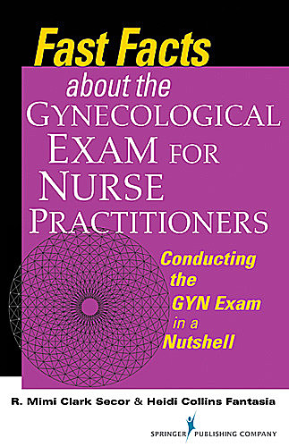 Fast Facts about the Gynecologic Exam for Nurse Practitioners, DNP, RN, FNP-BC, WHNP-BC, FAANP, Heidi Collins Fantasia, NCMP, R. Mimi Secor