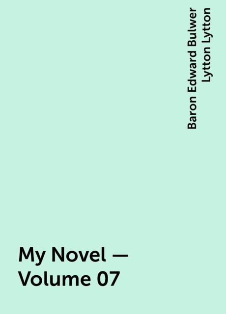 My Novel — Volume 07, Baron Edward Bulwer Lytton Lytton
