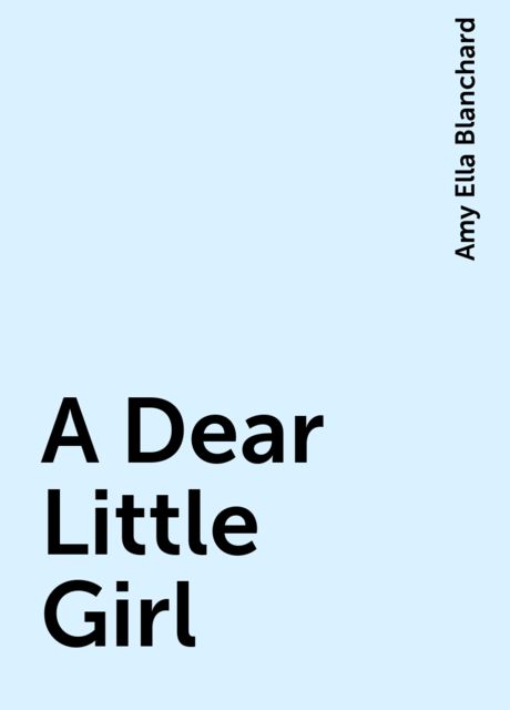 A Dear Little Girl, Amy Ella Blanchard