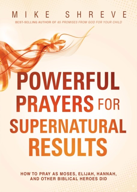 Powerful Prayers for Supernatural Results, Mike Shreve