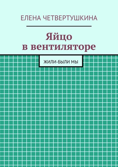 Яйцо в вентиляторе, Елена Четвертушкина