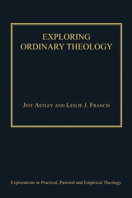 Exploring Ordinary Theology, Jeff Astley