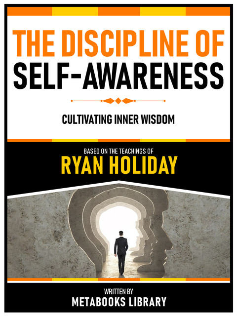 The Discipline Of Self-Awareness – Based On The Teachings Of Ryan Holiday, Metabooks Library