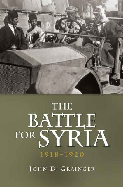 The Battle for Syria, 1918–1920, John D.Grainger