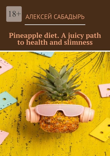 Pineapple diet. A juicy path to health and slimness, Алексей Сабадырь