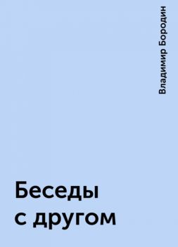 Беседы с другом, Владимир Бородин