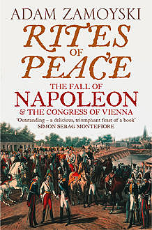 Rites of Peace: The Fall of Napoleon and the Congress of Vienna, Adam Zamoyski
