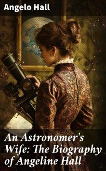 An Astronomer's Wife: The Biography of Angeline Hall, Angelo Hall