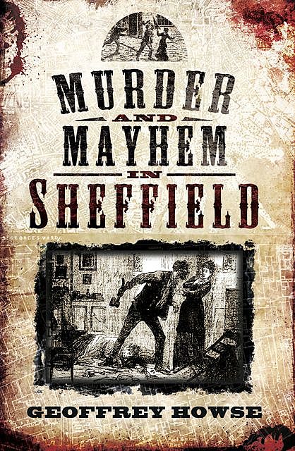 Murder and Mayhem in Sheffield, Geoffrey Howse