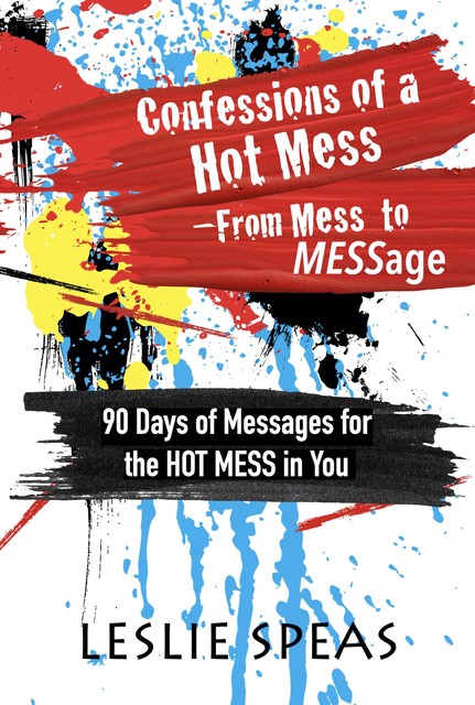 Confessions of a Hot Mess-From Mess to MESSage, Leslie Speas