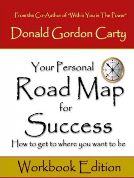 Your Personal Road Map for Success: How to Get to Where You Want to Be: Workbook Edition, Donald Gordon Carty
