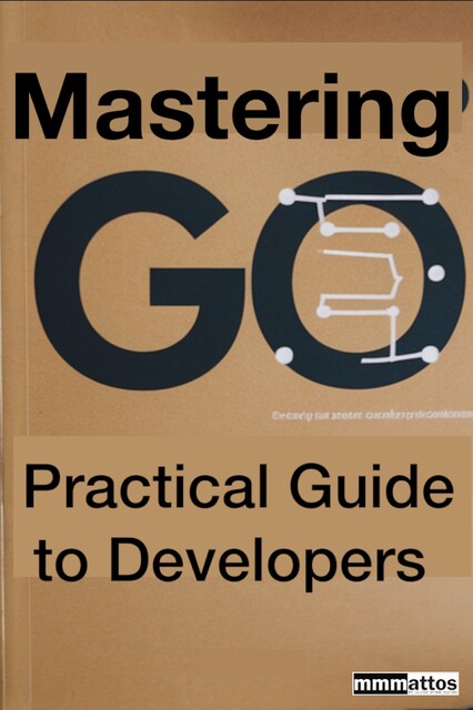 Mastering Go A Practical Guide to Developers, Miguel Miranda de Mattos