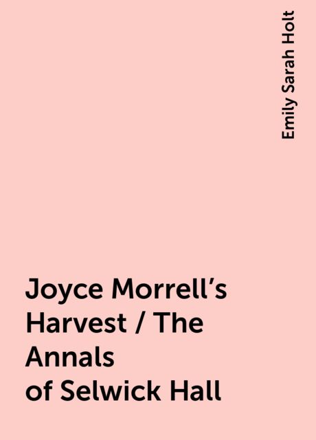 Joyce Morrell's Harvest / The Annals of Selwick Hall, Emily Sarah Holt