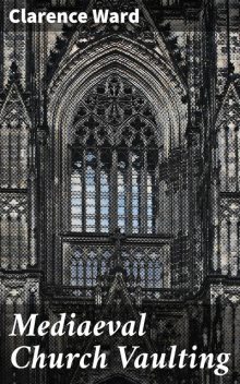 Mediaeval Church Vaulting, Clarence Ward