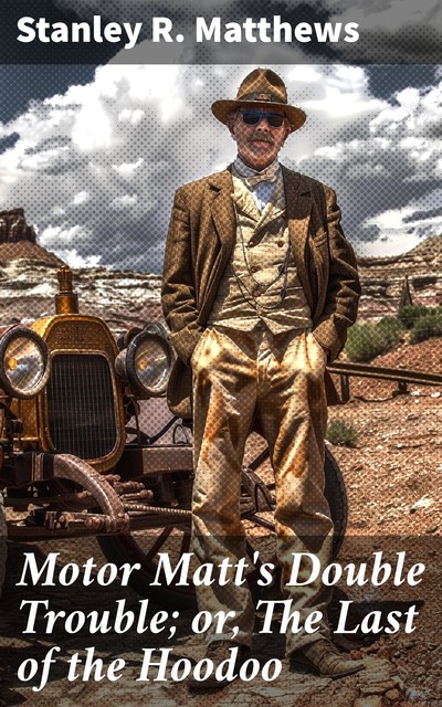 Motor Matt's Double Trouble; or, The Last of the Hoodoo, Stanley R.Matthews