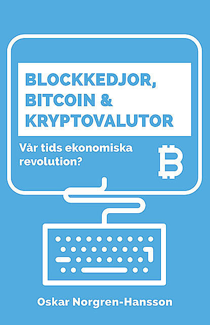 Blockkedjor, bitcoin och kryptovalutor : vår tids ekonomiska revolution, Oscar Norgren-Hansson