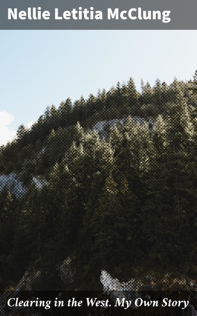 Clearing in the West. My Own Story, Nellie McClung