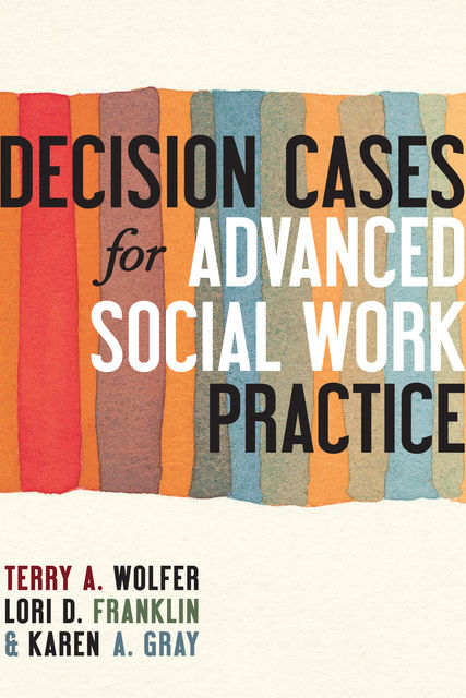 Decision Cases for Advanced Social Work Practice, Terry A. Wolfer, Karen A Gray, Lori D Franklin