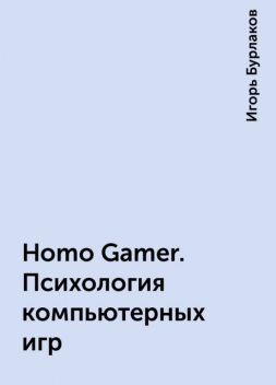 Homo Gamer. Психология компьютерных игр, Игорь Бурлаков