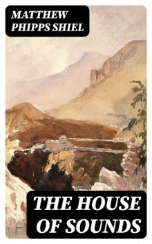 The House of Sounds, Matthew Phipps Shiel