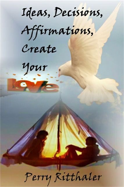 Ideas, Decisions, Affirmations, Create Your Love, Perry Ritthaler