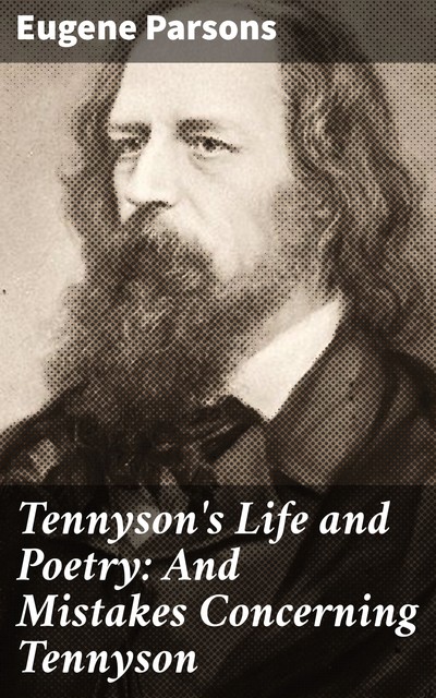 Tennyson's Life and Poetry: And Mistakes Concerning Tennyson, Eugene Parsons