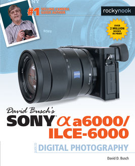David Busch’s Sony Alpha a6000/ILCE-6000 Guide to Digital Photography, David D.Busch