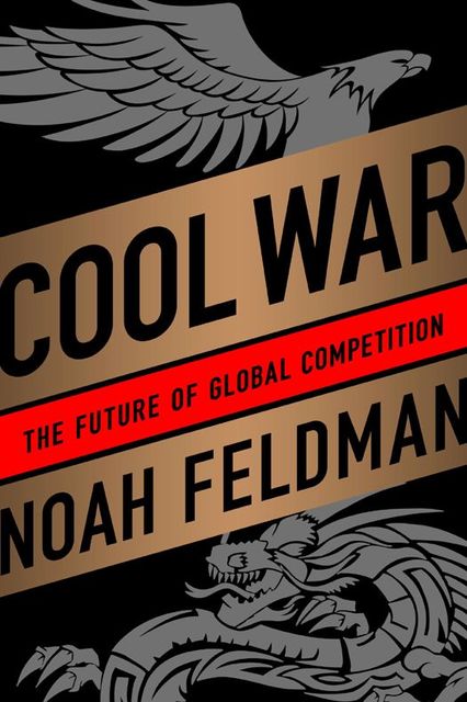 Cool War: The Future of Global Competition, Noah Feldman