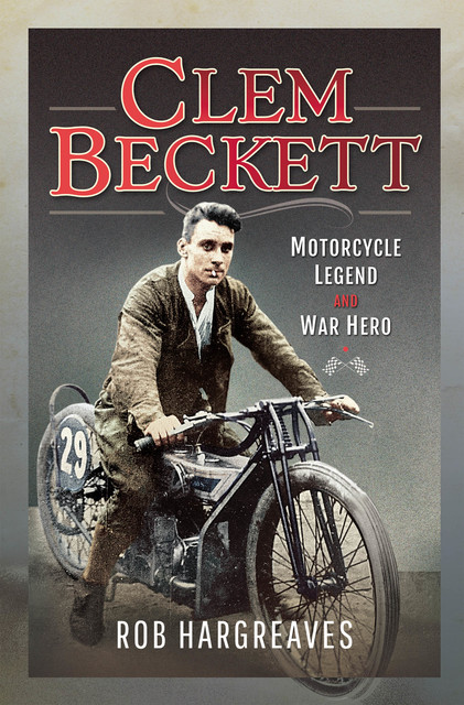 Clem Beckett: Motorcycle Legend and War Hero, Rob Hargreaves