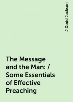 The Message and the Man: / Some Essentials of Effective Preaching, J.Dodd Jackson