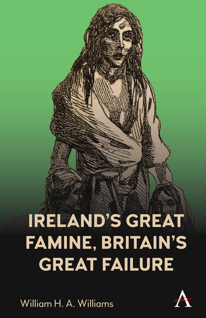 Ireland’s Great Famine, Britain’s Great Failure, William Williams