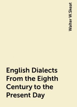 English Dialects From the Eighth Century to the Present Day, Walter W.Skeat