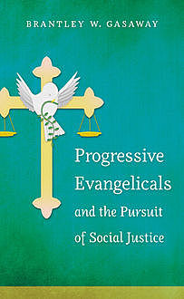 Progressive Evangelicals and the Pursuit of Social Justice, Brantley W. Gasaway