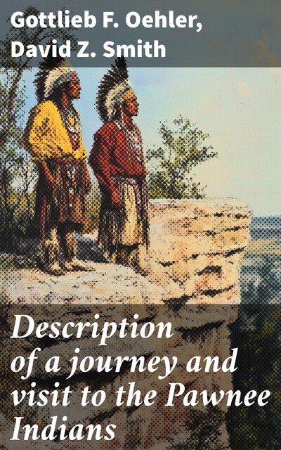 Description of a journey and visit to the Pawnee Indians, David Smith, Gottlieb F. Oehler