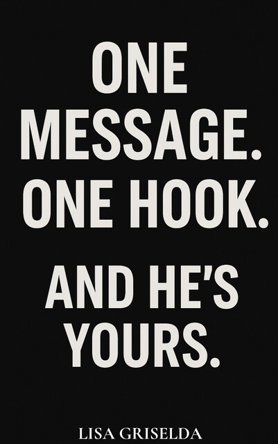 ONE MESSAGE. ONE HOOK. AND HE’S YOURS, Lisa Griselda