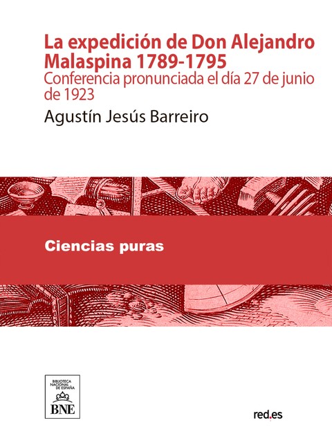 La expedición de Don Alejandro Malaspina, 1789–1795 : (conferencia pronunciada el día 27 de junio de 1923), Agustín Jesús Barreiro