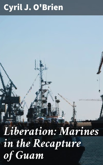 Liberation: Marines in the Recapture of Guam, Cyril J. O'Brien
