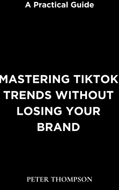 Mastering Tiktok Trends without Losing Your Brand, Peter Thompson