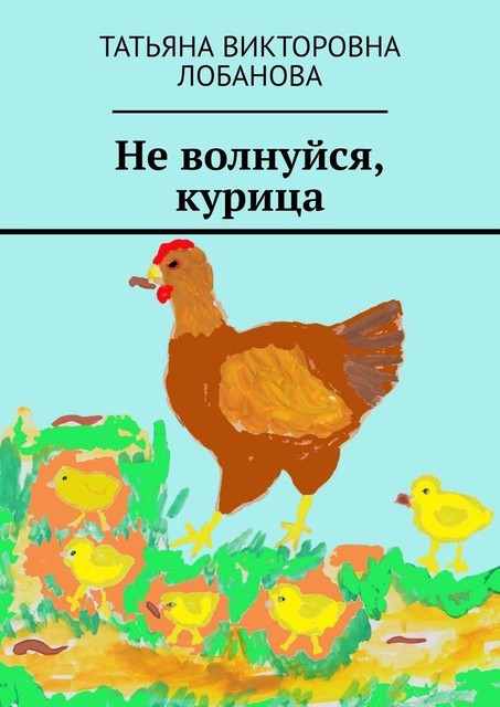 Не волнуйся, курица, Татьяна Лобанова