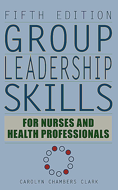 Group Leadership Skills for Nurses & Health Professionals, Carolyn Chambers Clark, ARNP, FAAN, EdD