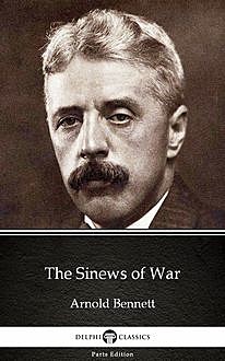 The Sinews of War by Arnold Bennett – Delphi Classics (Illustrated), Arnold Bennett