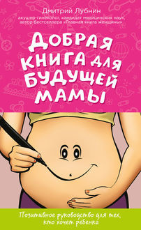 Добрая книга для будущей мамы. Позитивное руководство для тех, кто хочет ребенка, Дмитрий Лубнин