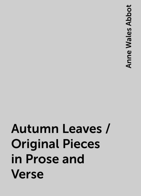 Autumn Leaves / Original Pieces in Prose and Verse, Anne Wales Abbot