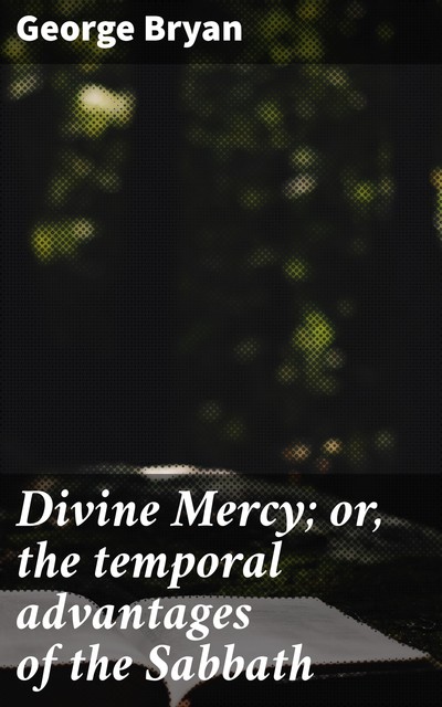 Divine Mercy; or, the temporal advantages of the Sabbath, George Bryan