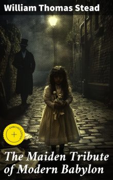 The Maiden Tribute of Modern Babylon, William Thomas Stead