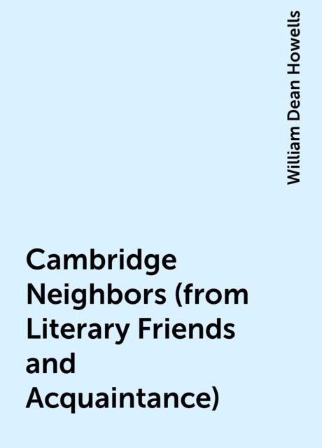 Cambridge Neighbors (from Literary Friends and Acquaintance), William Dean Howells